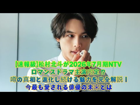 【速報級】松村北斗が2026年7月期NTVロマンスドラマ主演内定⁉︎ 噂の真相と進化し続ける魅力を完全解説｜今最も愛される俳優の未来とは
