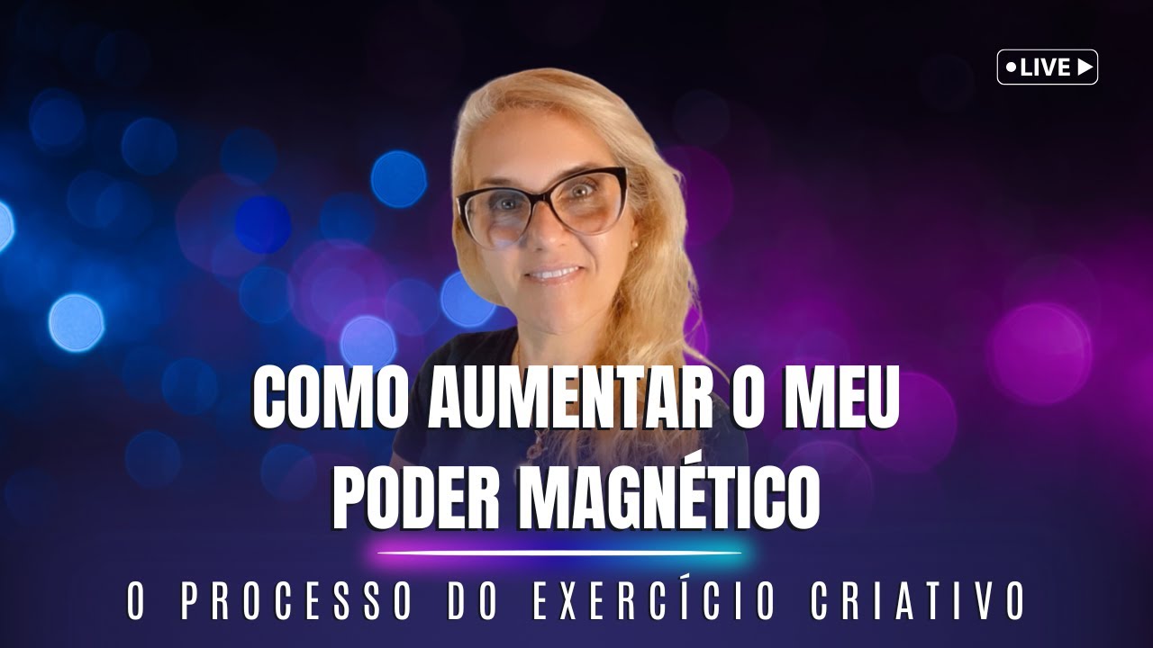 Como Aumentar Meu Poder Magnético - O Processo do Exercício Criativo