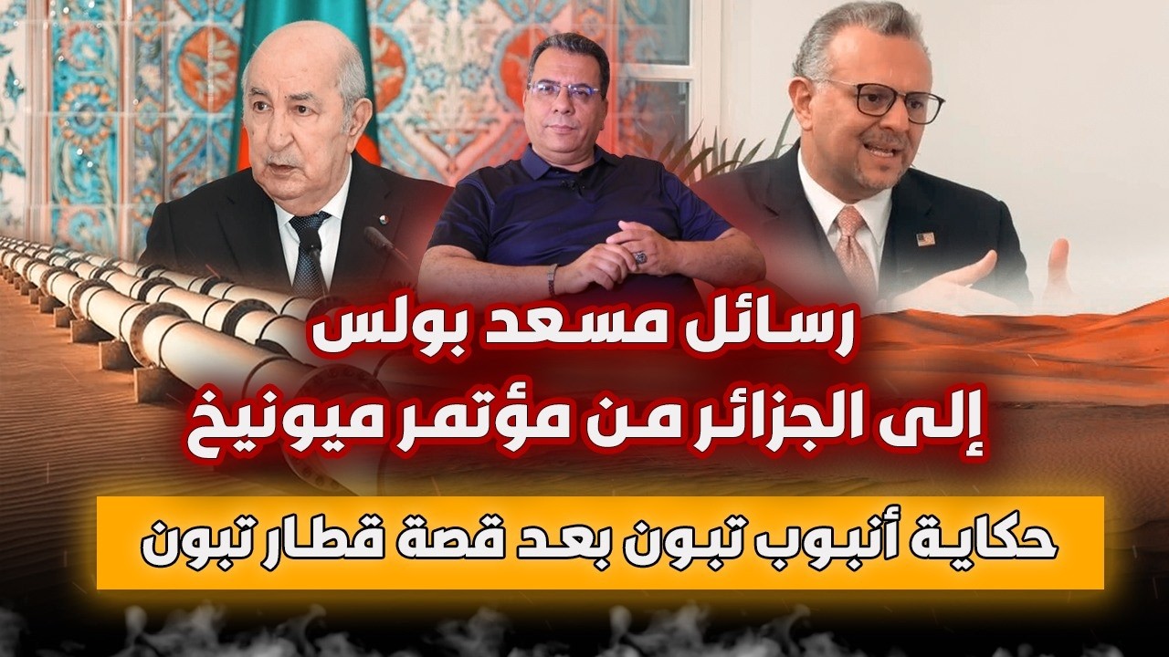 رسائل مسعد بولس إلى الجزائر من مؤتمر ميونيخ | حكاية انبوب تبون بعد قصة قطار تب