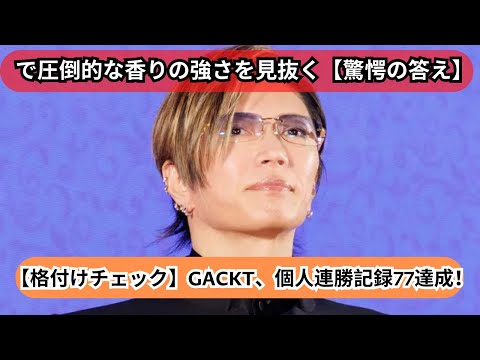 【格付けチェック】GACKT、個人連勝記録77達成！得意の「ワイン」で圧倒的な香りの強さを見抜く【驚愕の答え】