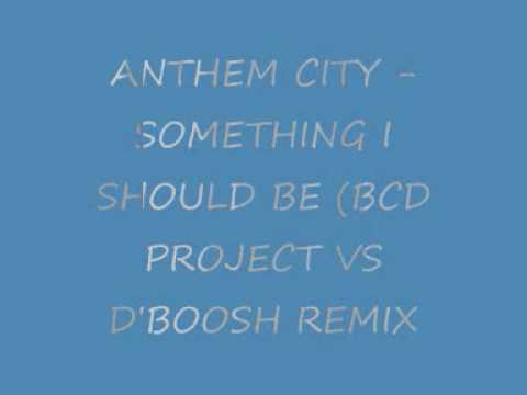 ANTHEM CITY - SOMETHING I SHOULD BE (BCD PROJECT VS D'BOOSH REMIX)