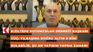Kızıltepe Kuyumcular Derneği Başkanı Güç: Yılbaşına doğru altın 8 bini