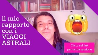 Il mio rapporto con i VIAGGI ASTRALI