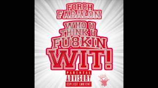 FORCH FABALON - WHO U THINK U FU8KIN WIT!