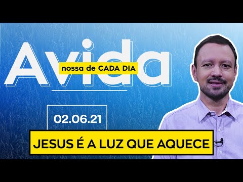 JESUS É A LUZ QUE AQUECE / A Vida Nossa de Cada Dia - 02/06/21