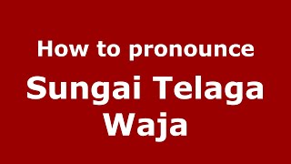 How to pronounce Sungai Telaga Waja