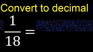 Convert 1/18 to decimal . How To Convert Decimals to Fractions