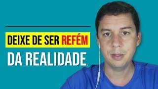 Deixe De Ser Refém Da Realidade…