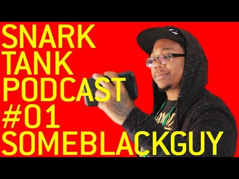 The Snark Tank Podcast: #01 - SomeBlackGuy