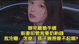 辦完離婚手續，前妻卻管我要奶粉錢，我冷嘲：怎麼，孩子親爸養不起嗎？