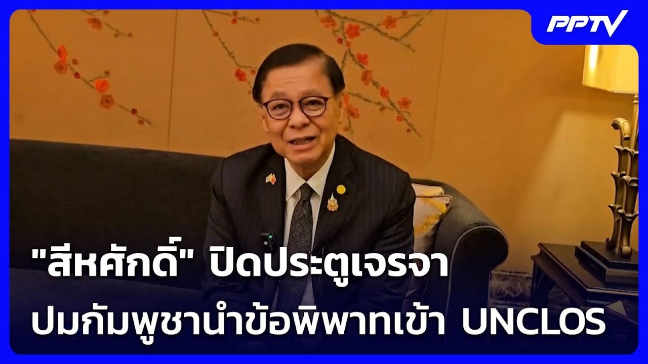 "สีหศักดิ์" ปิดประตูเจรจา ปมกัมพูชานำข้อพิพาทเข้า 