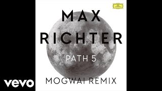 Max Richter - Path 5 - Mogwai Remix / Edit