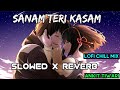 Sanam Teri Kasam [Slowed + Reverb] - Ankit Tiwari | Arjit Singh | Lofi Chill Song |@soul_of_lofi
