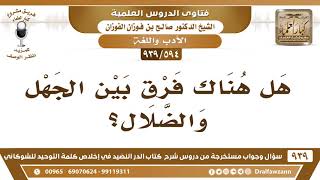 صورة [594 -939] هل هناك فرق بين الجهل والضلال؟ - الشيخ صالح الفوزان