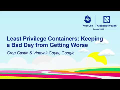 Least Privilege Containers: Keeping a Bad Day from Getting Worse - Greg Castle \u0026 Vinayak Goyal
