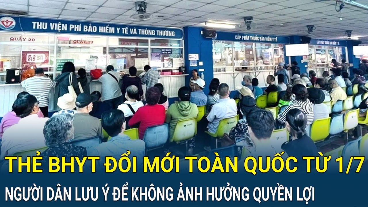 Thẻ BHYT đổi mới toàn quốc từ 1/7: Người dân cần lưu ý để không ảnh hưởng quyền lợi