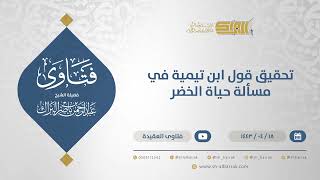 تحقيق قول ابن تيمية في مسألة حياة الخضر - الشيخ عبدالرحمن البراك  (12868) image