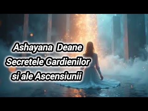 ASHAYANA DEANE – Dezvăluiri interzise despre structura realității