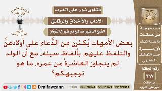 بعض الأمهات يكثرن من الدعاء على أولادهن والتلفظ عليهم بألفاظ سيئة، ما هو توجيهكم؟ الشيخ صالح الفوزان