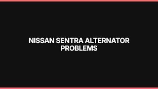 Nissan Sentra Alternator Problems: Diagnosis & Repair