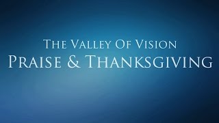 The Valley of Vision - Praise and Thanksgiving (Father, Son, &amp; Holy Spirit)