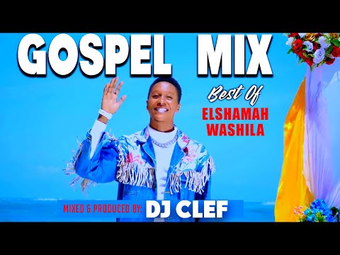 GOSPEL VIDEO MIX 2025 - BEST OF ELSHAMAH WASHILA [DEEJAY CLEF]