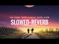 Aa Kahi Dura Chale Jaye Hum Slowed Reverb