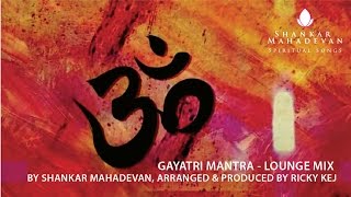 Gayatri Mantra - Lounge Mix by Shankar Mahadevan, Arranged &amp; Produced by Ricky Kej
