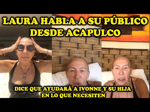 LAURA HABLA A SU PÚBLICO DESDE ACAPULCO - DICE QUE AYUDARÁ A IVONNE Y SU HIJA EN LO QUE NECESITEN