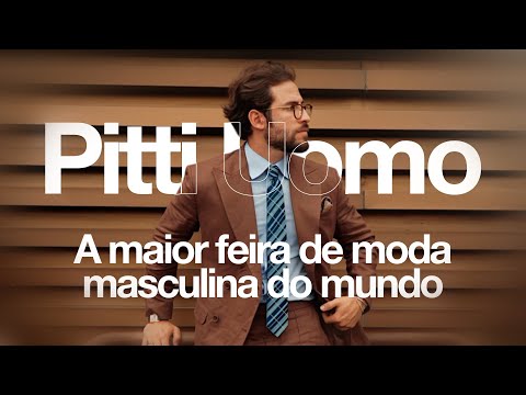 PITTI UOMO 108 - EDIÇÃO DE VERÃO / A MAIOR FEIRA DE MODA MASCULINA