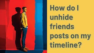 How do I unhide friends posts on my timeline?