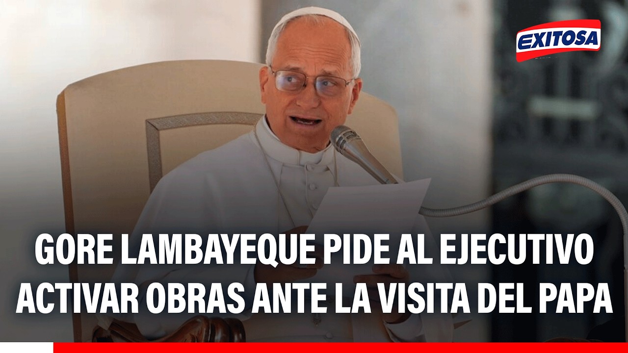 🔴🔵 Gore Lambayeque pide al ejecutivo activar obras ante la visita del papa León XIV