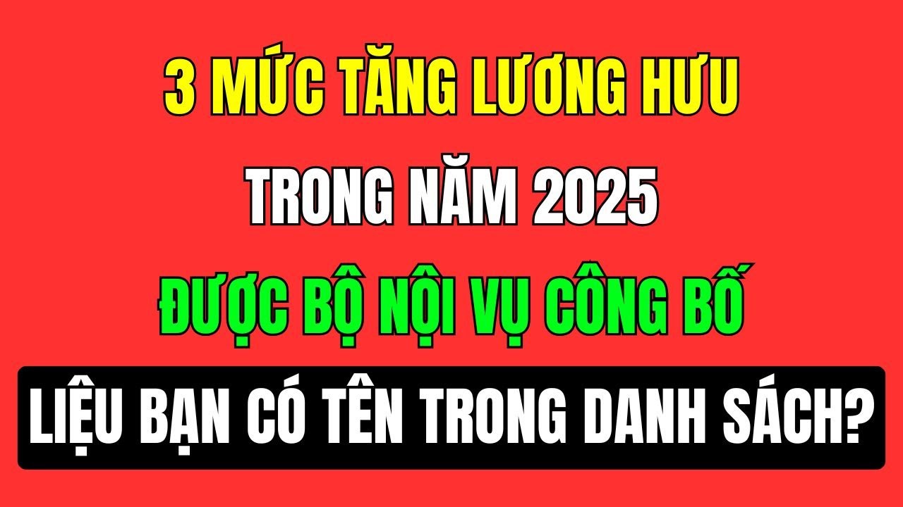 3 Mức tăng lương hưu năm 2025 được bộ nội vụ vừa công bố sáng nay, liệu bạn có trong danh sách?