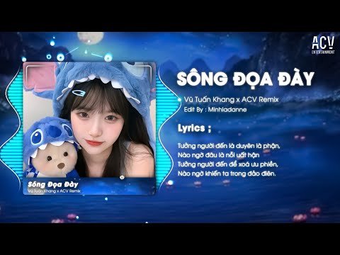 SÔNG ĐỌA ĐÀY REMIX  - Vũ Tuấn Khang x ACV Remix | Tưởng Người Đến Là Duyên Là phận...