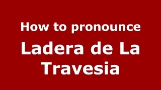 How to pronounce Ladera De La Travesia