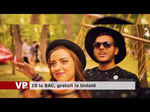 10 la BAC, gratuit la Untold