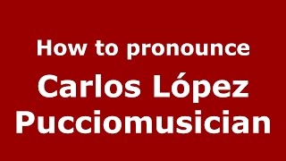 How to pronounce Carlos López Pucciomusician