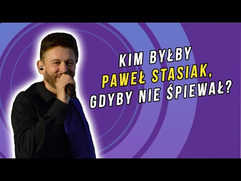 Kim byłby Paweł Stasiak, gdyby nie śpiewał?