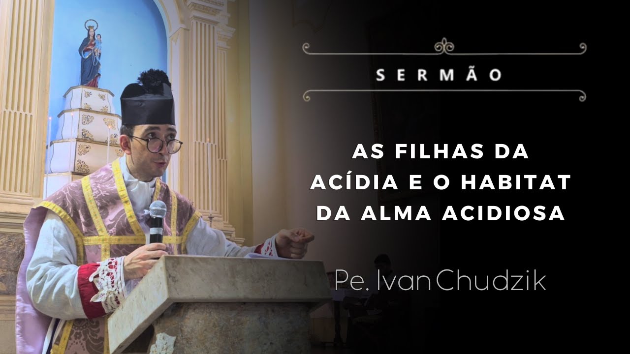 [Sermão] As filhas da acídia e o habitat da alma acidiosa - Pe. Ivan Chudzik, IBP (15/12/24)