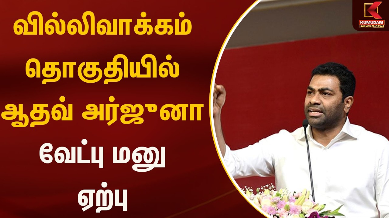 வில்லிவாக்கம் தொகுதியில் ஆதவ் அர்ஜுனா மனு ஏற்பு | Kumudam News