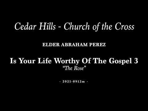 2021-0912m | Elder Abraham Perez | Is Your Life Worthy Of The Gospel 3 - “The Rose”