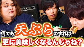 なんでも天ぷらにすれば更に美味しくなるんじゃね？？