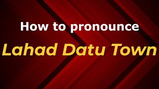 How to pronounce Lahad Datu Town