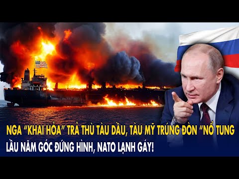 Nga “khai hỏa” trả thù tàu dầu, tàu Mỹ trúng đòn “nổ tung”: Lầu Năm Góc đứng hình, NATO lạnh gáy!
