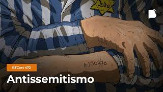 Antissemitismo - BTCast 472