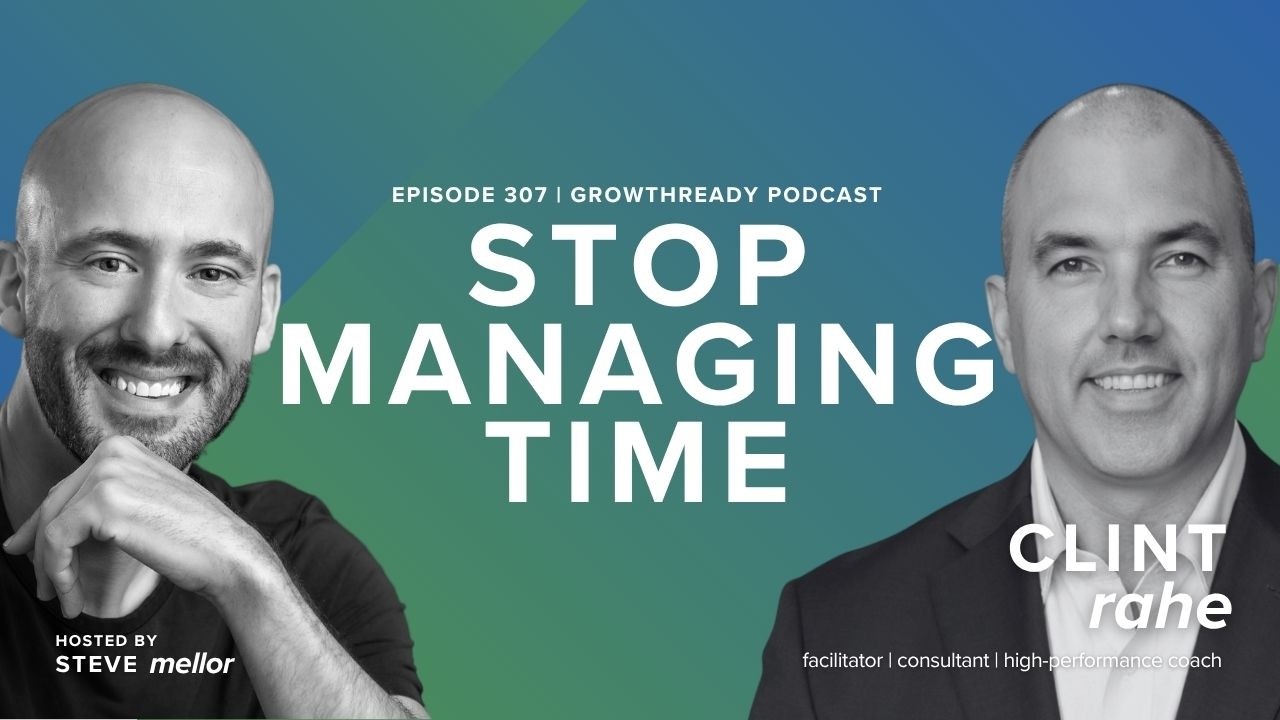 Episode 307: Stop Managing Time. Start Managing Energy with Clint Rahe