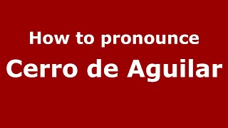 How to pronounce Cerro De Aguilar