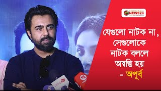 যেগুলো নাটক না, সেগুলোকে নাটক বললে অস্বস্তি হয়: অপূর্ব