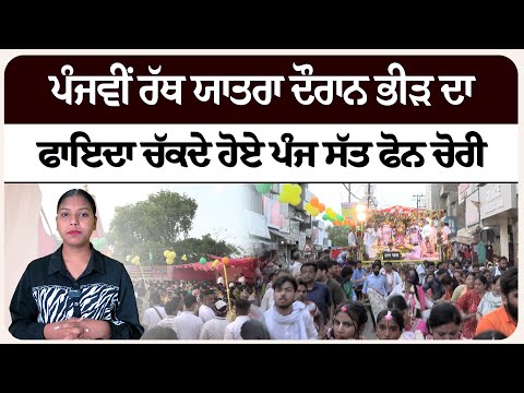 ਪੰਜਵੀਂ ਰੱਥ ਯਾਤਰਾ ਦੌਰਾਨ ਭੀੜ ਦਾ ਫਾਇਦਾ ਚੱਕਦੇ ਹੋਏ ਪੰਜ ਸੱਤ ਫੋਨ ਚੋਰੀ