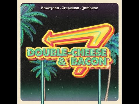 Double Cheese And Bacon - Rawayana Ft. Irepelusa, Jambene